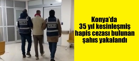Konya’da 35 yıl kesinleşmiş hapis cezası bulunan şahıs yakalandı