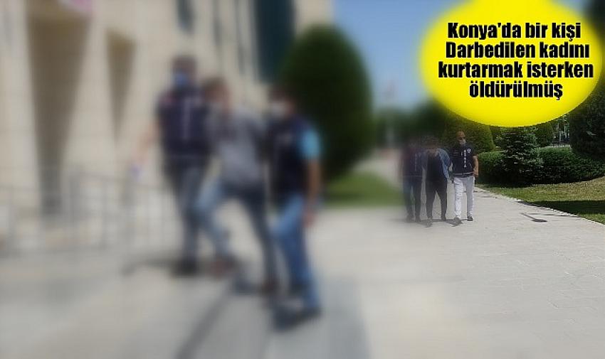 Konya'da bıçaklı kavgaya karışan kişi, darbedilen kadını kurtarmak isterken öldürülmüş