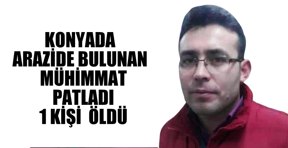 Konya'da  boş  arazide bulunan mühimmat patladı! 1 kişi öldü