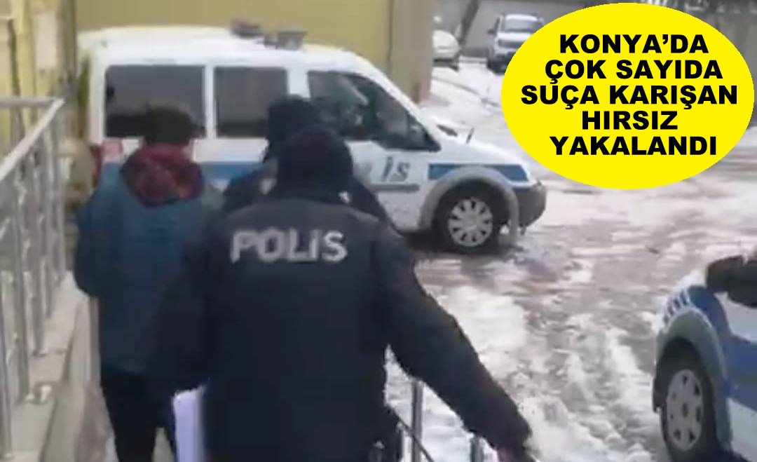 KONYA’DA ÇOK SAYIDA SUÇA KARIŞAN HIRSIZ YAKALANDI