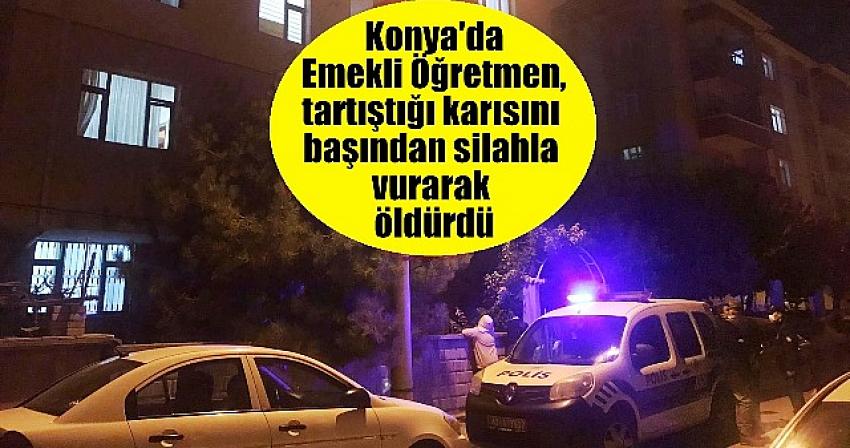Konya'da emekli öğretmen, tartıştığı karısını başından silahla vurarak öldürdü