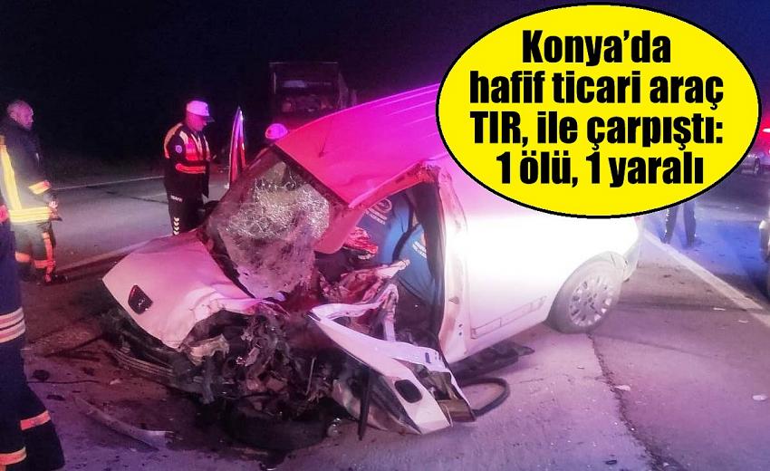 Konya’da hafif ticari araç TIR, ile çarpıştı: 1 ölü, 1 yaralı