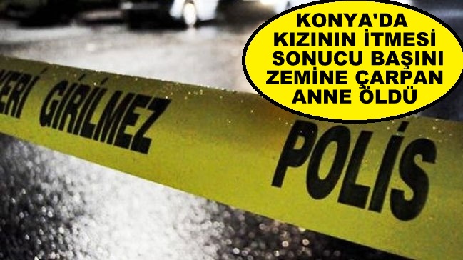 Konya'da  kızının itmesi sonucu başını zemine çarpan anne öldü