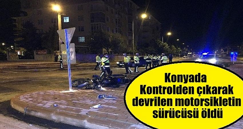 Konya’da Kontrolden çıkarak devrilen motosiklet sürücüsü öldü.