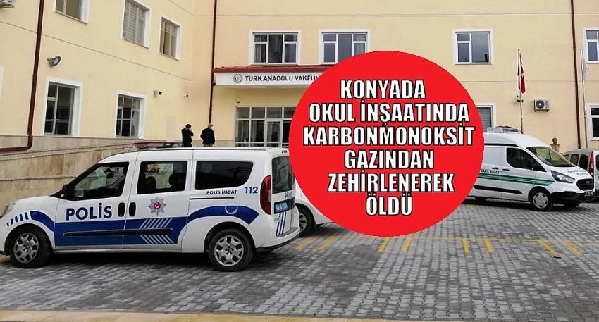 Konya’da okul inşaatında  Karbondioksit zehirlenmesinden ölüm