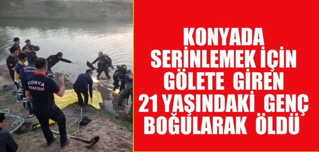 Konya’da serinlemek için gölete giren genç hayatını kaybetti