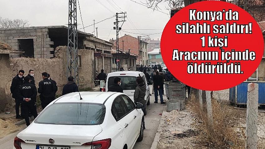 Konya’da silahlı kavga! 1 Kişi Otomobilinin içinde öldürüldü