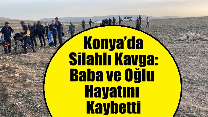 Konya’da Silahlı Kavga: Baba ve Oğlu Hayatını Kaybetti