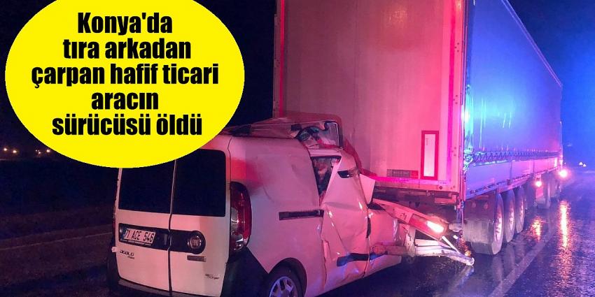 Konya'da tıra arkadan çarpan hafif ticari aracın sürücüsü öldü