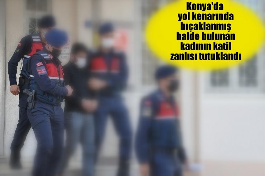 Konya'da yol kenarında bıçaklanmış halde bulunan kadının katil zanlısı tutuklandı