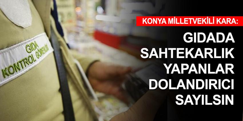 Konya Milletvekili Kara: Hileli gıda dolandırıcılık sayılmalı
