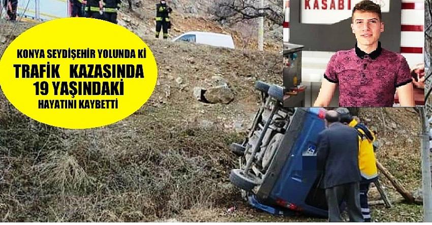 Konya Seydişehir  yolundaki kazada 19 yaşındaki genç hayatını kaybetti
