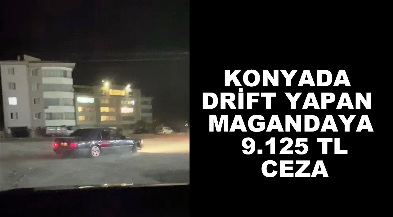 KONYADA DRİFT YAPAN MAGANDAYA 9.125 TL CEZA