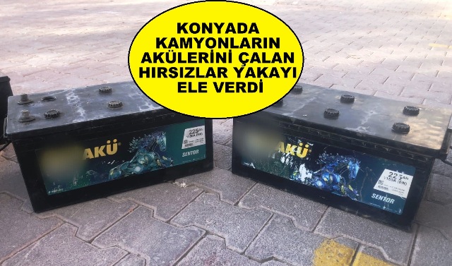 KONYADA KAMYONLARIN AKÜLERİNİ ÇALAN HIRSIZLAR YAKAYI ELE VERDİ