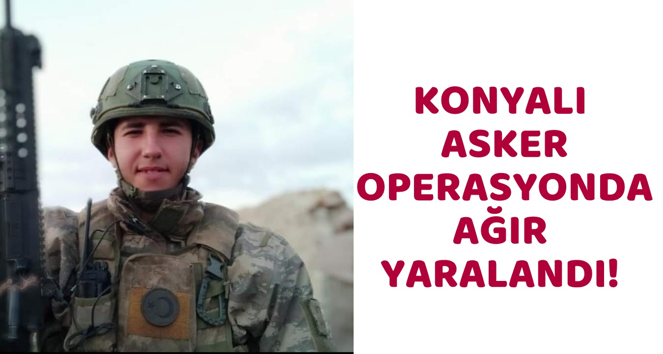 Konyalı Sözleşmeli Er Cengiz Yetiş operasyonda ağır yaralandı!