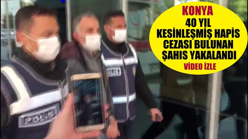  KONYDA 40 YIL KESİNLEŞMİŞ HAPİS CEZASI BULUNAN ŞAHIS YAKALANDI