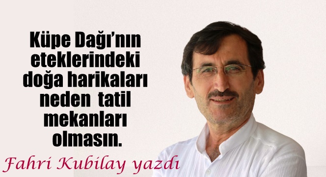 Küpe Dağı’nın eteklerindeki doğa harikaları neden  tatil mekanları olmasın.