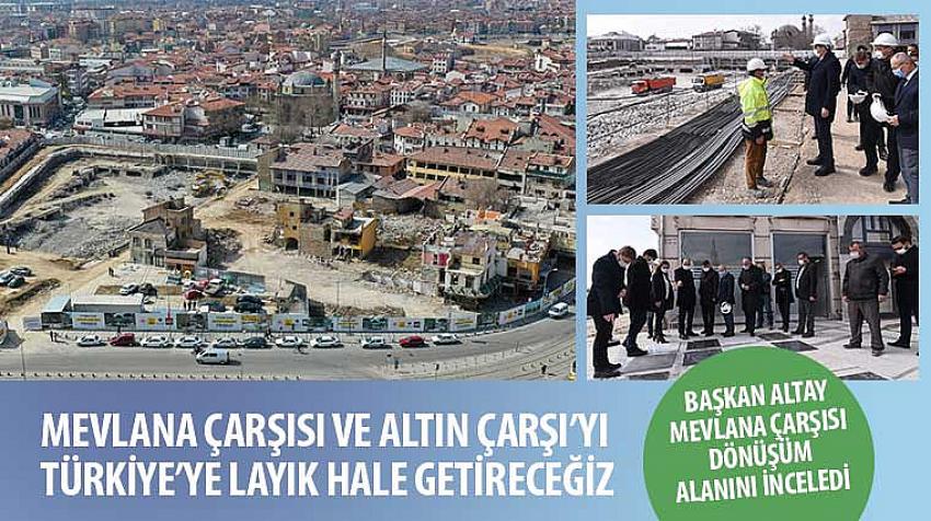 “Mevlana Çarşısı ve Altın Çarşı’yı Türkiye’ye Layık Hale Getireceğiz”