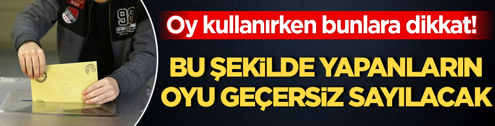 Oy kullanırken bunlara dikkat! Bunu yapanların oyu geçersiz sayılacak