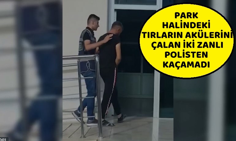 PARK HALİNDEKİ TIRLARIN AKÜLERİNİ ÇALAN İKİ ZANLI POLİSTEN KAÇAMADI