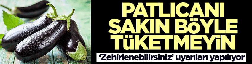 Patlıcanı sakın böyle tüketmeyin! Zehirlenebilirsiniz