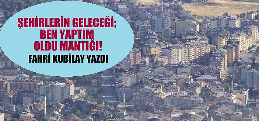 ŞEHİRLERİN GELECEĞİ; BEN YAPTIM OLDU MANTIĞI!
