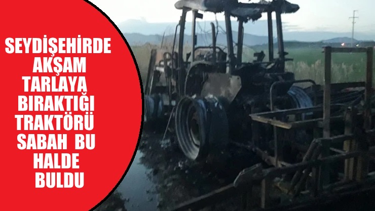 Seydişehir'de Akşam tarlada bıraktığı traktörünü  sabah geri döndüğünde yanmış halde buldu.