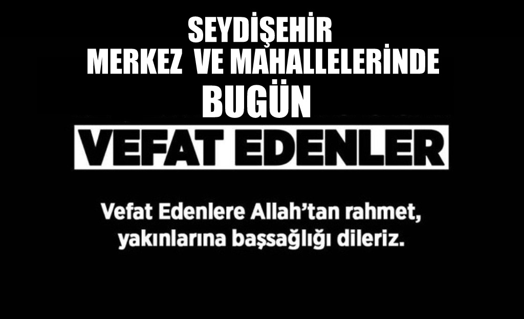 SEYDİŞEHİR'DE BUGÜN VEFAT EDENLER