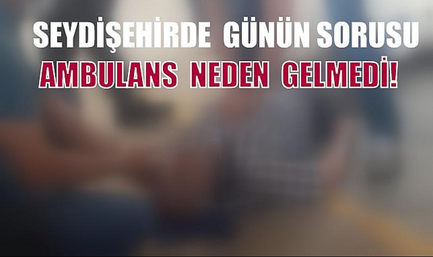Seydişehir de kalp krizi geçiren kişiye Ambulans neden gelmedi?