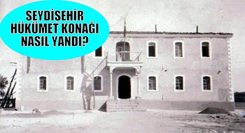 Seydişehir Hükümet Konağı Nasıl Yandı?