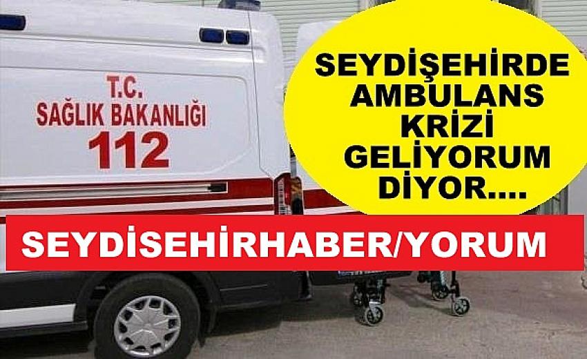 SEYDİŞEHİRDE AMBULANS KRİZİ GELİYORUM DİYOR….