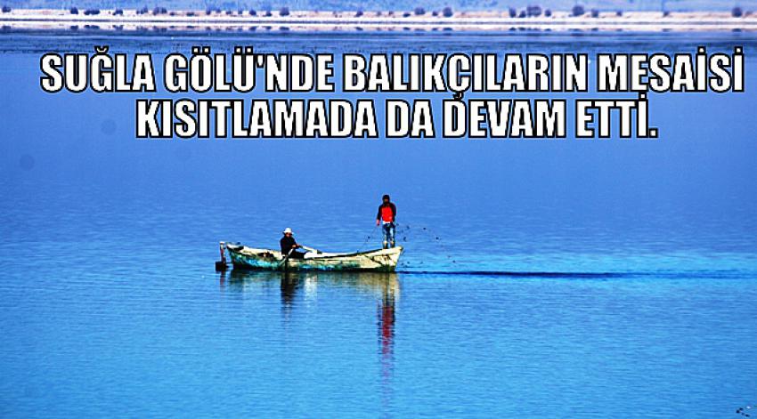 Suğla Gölü'nde balıkçıların mesaisi kısıtlamada da devam etti