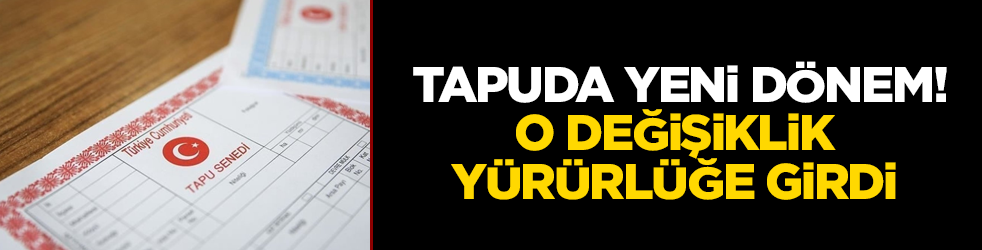 Tapuda yeni dönem! O değişiklik yürürlüğe girdi