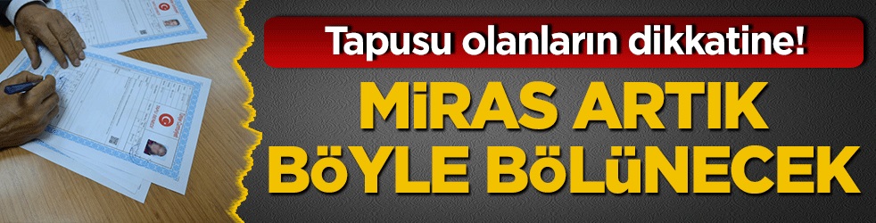 Tapusu olanların dikkatine! Miras artık böyle bölünecek