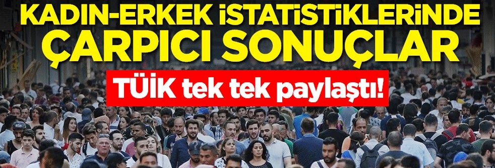 TÜİK tek tek paylaştı! Kadın-erkek istatistiklerinde çarpıcı sonuçlar