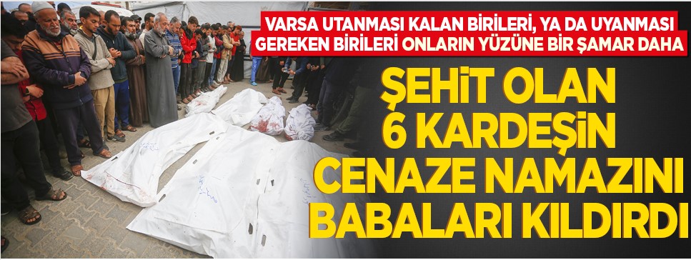 Utanması kalmayan dünyanın yüzüne bir şamar daha! Şehit olan 6 kardeşin cenaze namazını babaları kıldırdı