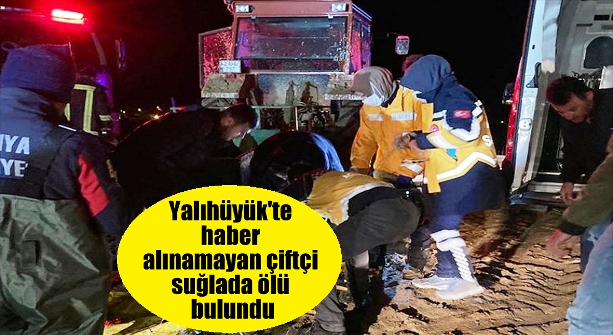 Yalıhüyük'te  haber alınamayan çiftçi tarlasının yakınındaki kanalda ölü bulundu