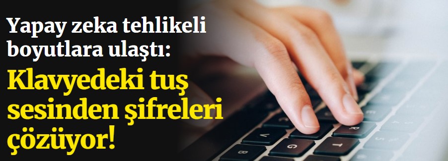 Yapay zeka tehlikeli boyutlara ulaştı: Klavyedeki tuş sesinden şifreleri çözüyor!