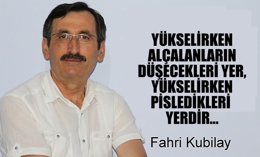 YÜKSELİRKEN ALÇALANLARIN DÜŞECEKLERİ YER, YÜKSELİRKEN PİSLEDİKLERİ YERDİR…